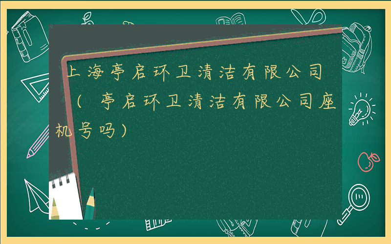 上海亭启环卫清洁有限公司 (亭启环卫清洁有限公司座机号吗)